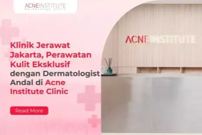 Klinik Jerawat Jakarta, Perawatan Kulit Eksklusif dengan Dermatologist Andal di Acne Institute Clinic