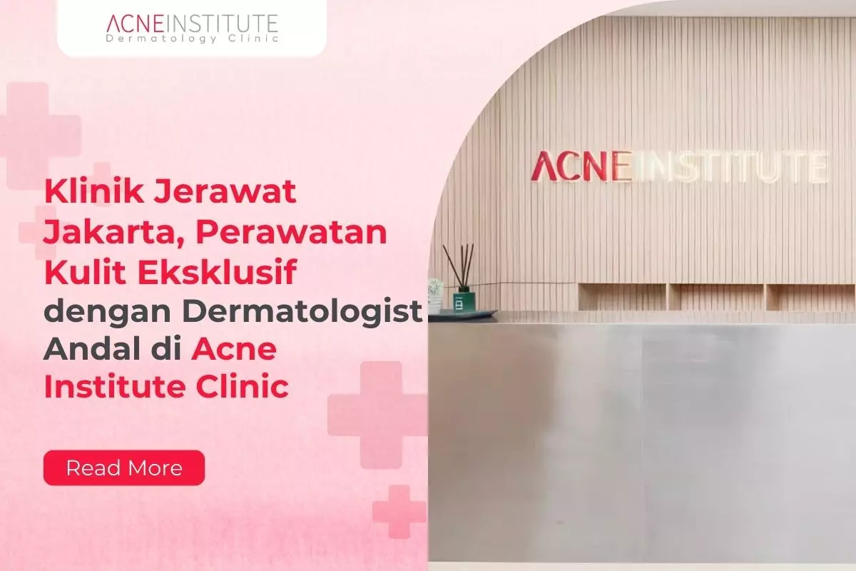 Klinik Jerawat Jakarta, Perawatan Kulit Eksklusif dengan Dermatologist Andal di Acne Institute Clinic