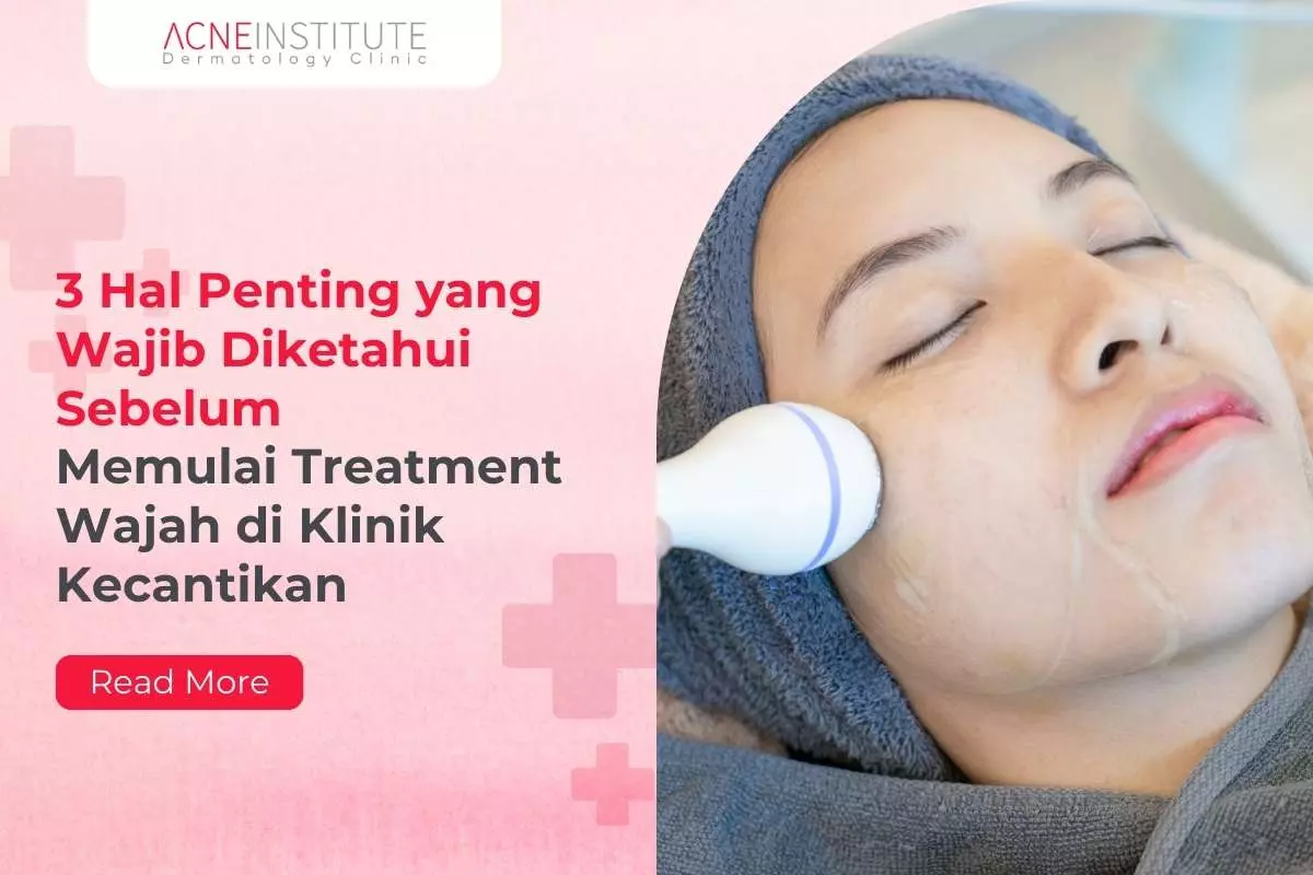 3 Hal Penting yang Wajib Diketahui Sebelum Memulai Treatment Wajah di Klinik Kecantikan