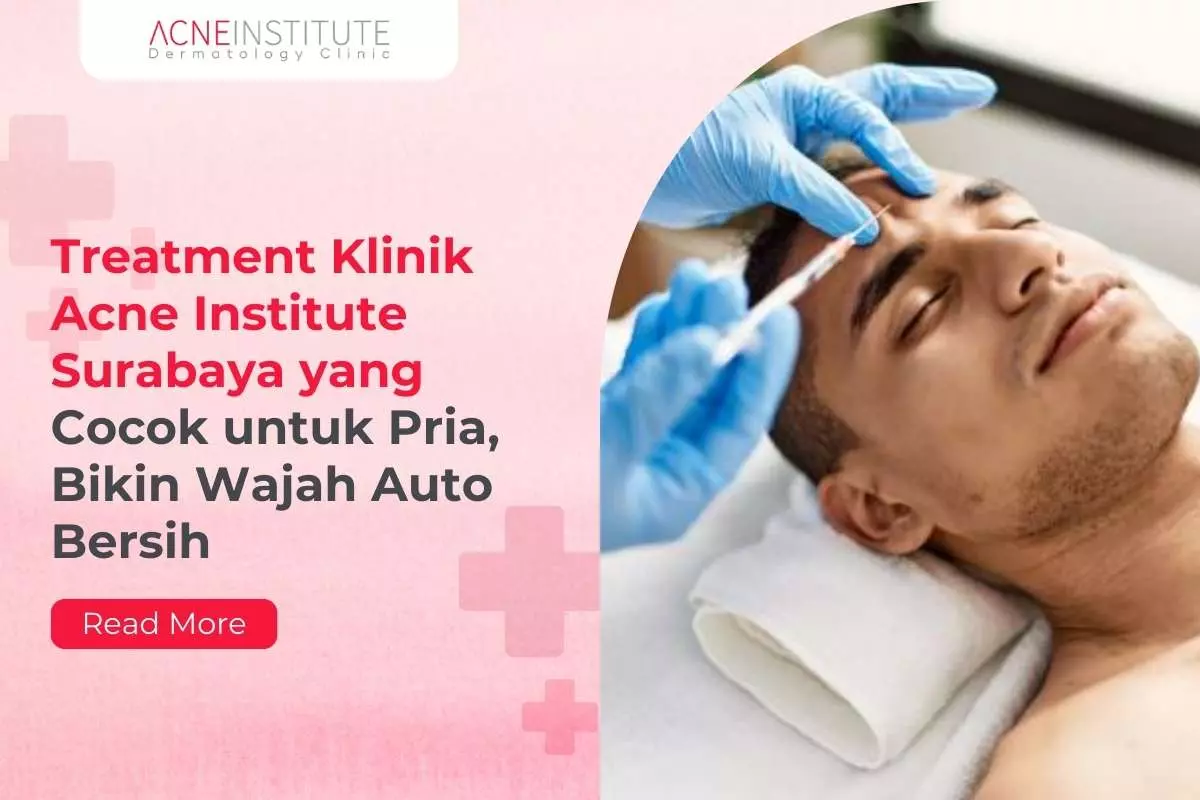 Treatment Klinik Acne Institute Surabaya yang Cocok untuk Pria, Bikin Wajah Auto Bersih