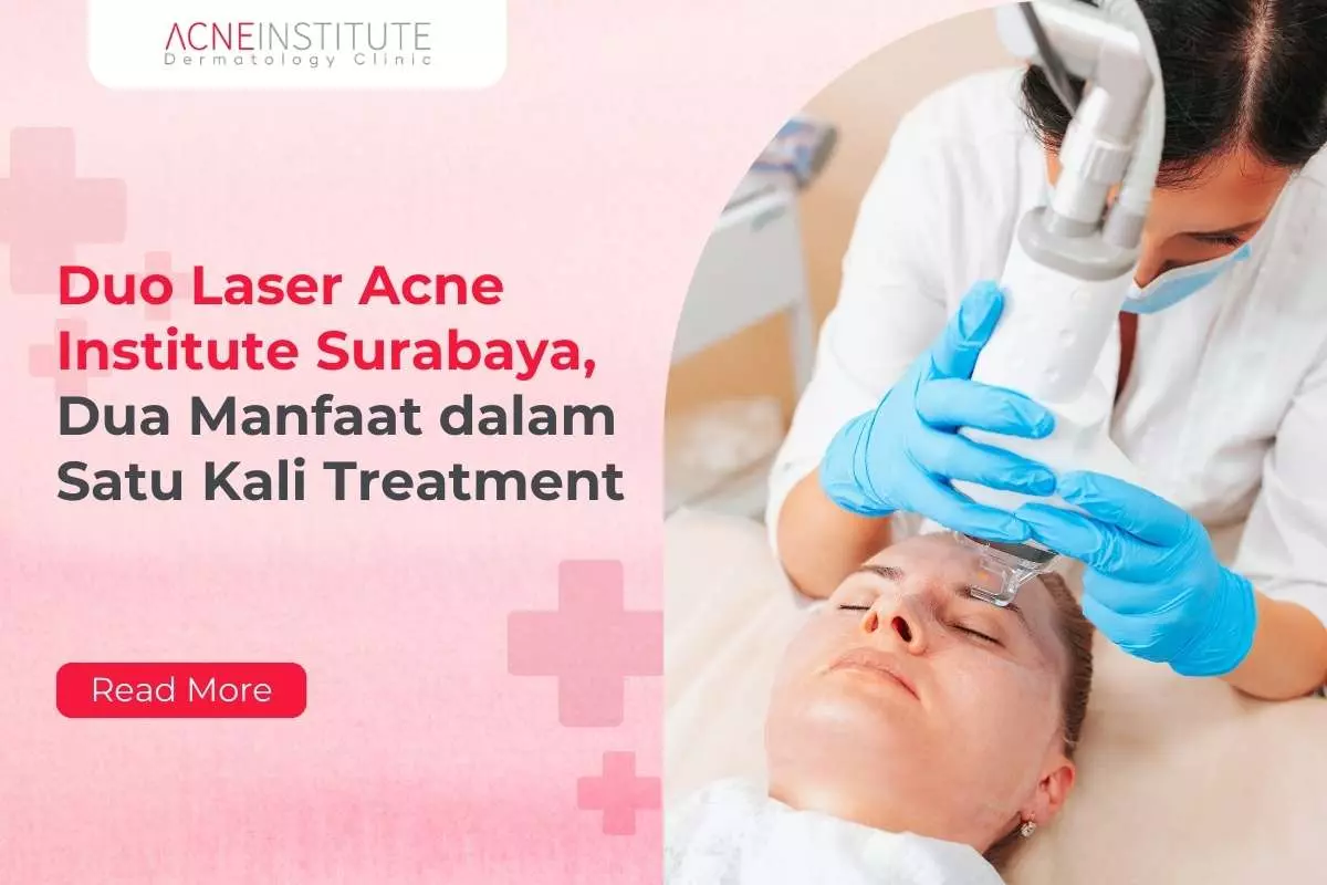 Duo Laser Acne Institute Surabaya, Dua Manfaat dalam Satu Kali Treatment