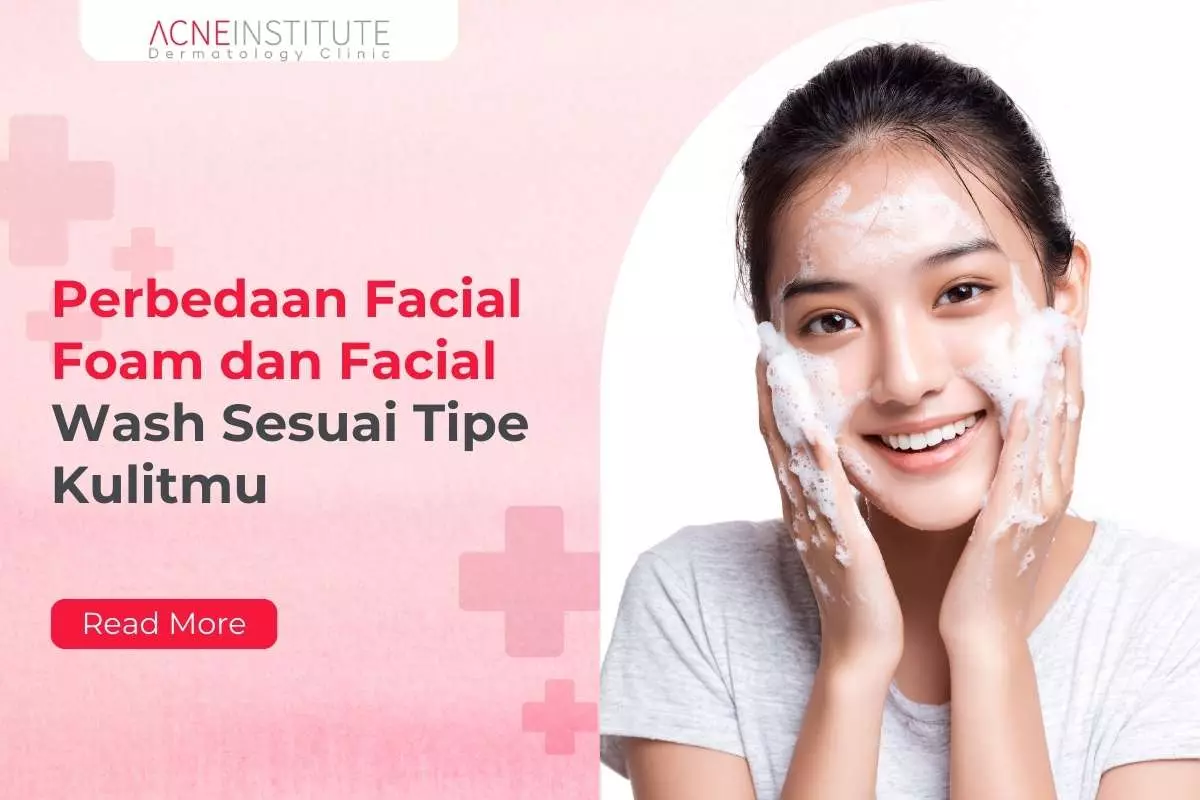 Perbedaan Facial Foam dan Facial Wash Sesuai Tipe Kulitmu
