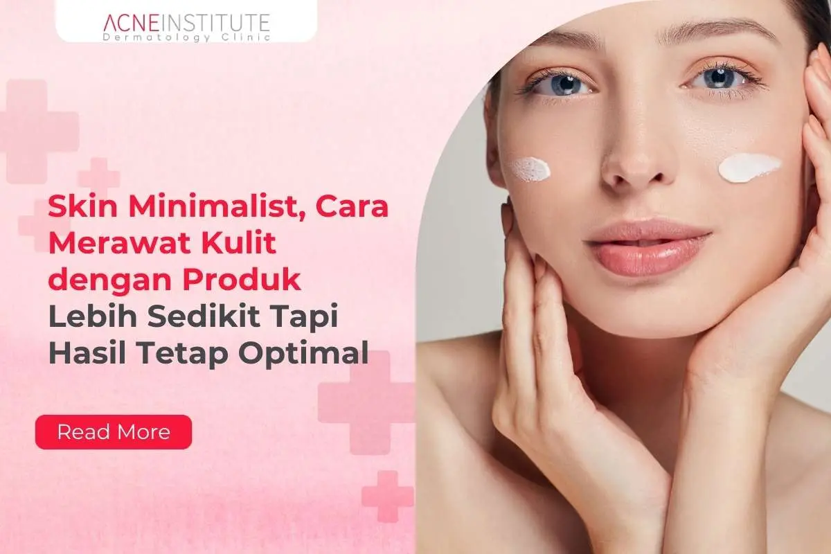 Skin Minimalist, Cara Merawat Kulit dengan Produk Lebih Sedikit Tapi Hasil Tetap Optimal