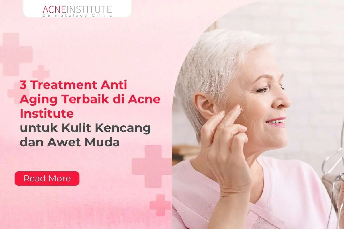 3 Treatment Anti Aging Terbaik di Acne Institute untuk Kulit Kencang dan Awet Muda